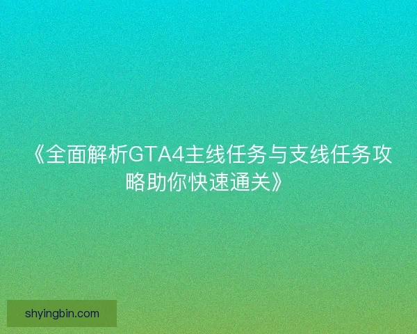 《全面解析GTA4主线任务与支线任务攻略助你快速通关》