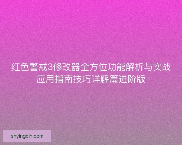 红色警戒3修改器全方位功能解析与实战应用指南技巧详解篇进阶版